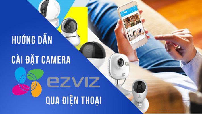 Các bước hướng dẫn lắp đặt camera EZVIZ tại nhà
