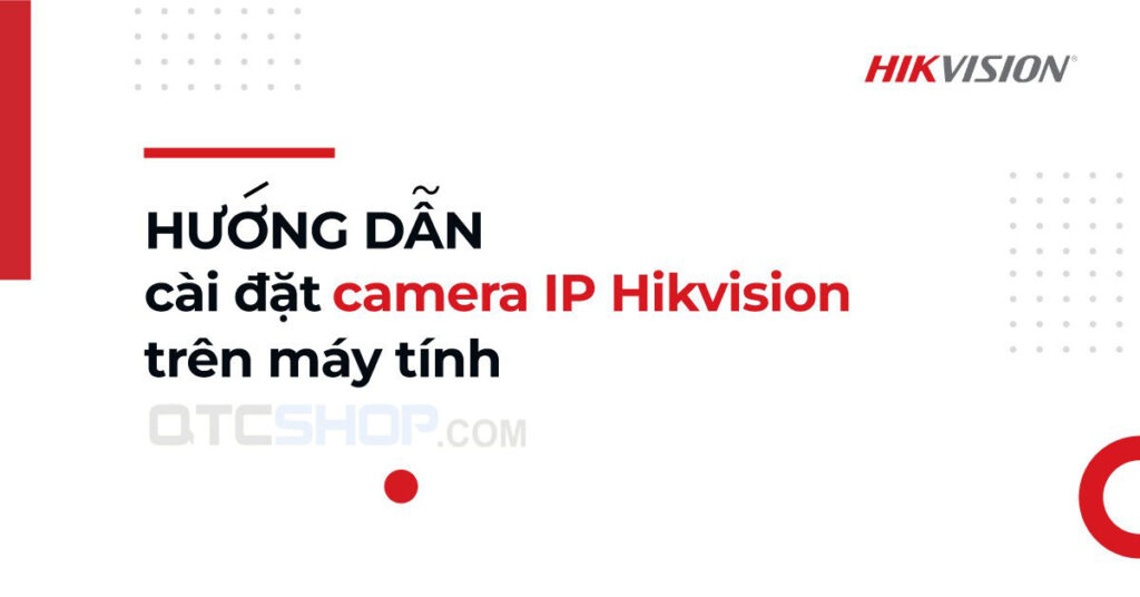 Hướng dẫn 5 bước cài đặt camera Hikvision đơn giản nhanh chóng