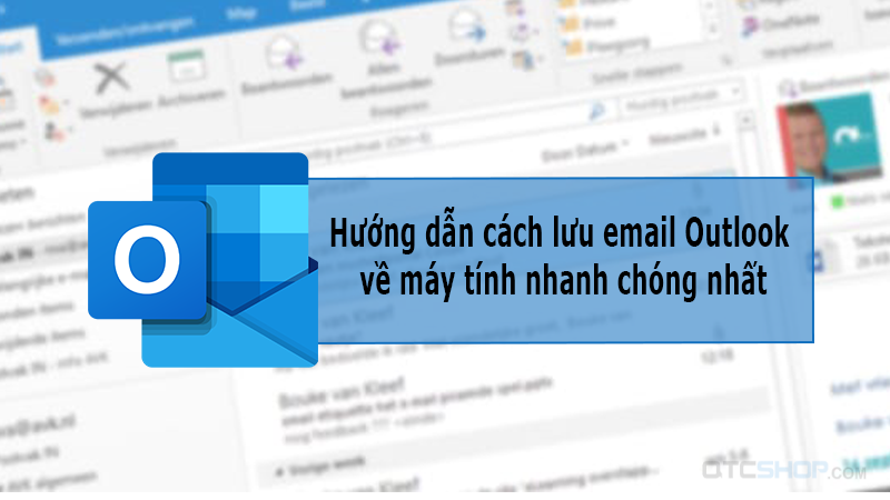 Hướng dẫn cách lưu email Outlook về máy tính nhanh chóng nhất
